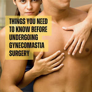 What you need to know before undergoing Gynecomastia surgery.